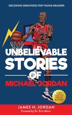 Unbelievable Stories of Michael Jordan: Decoding Greatness For Young Readers (Awesome Biography Books for Kids Children Ages 9-12) (Unbelievable Stori