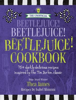 The Unofficial Beetlejuice! Beetlejuice! Beetlejuice! Cookbook: 75 Darkly Delicious Recipes Inspired by the Tim Burton Classic