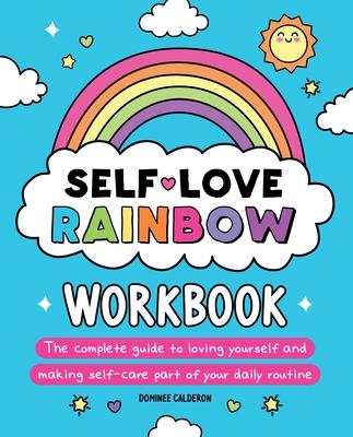 Self-Love Rainbow Workbook: The Complete Guide to Loving Yourself and Making Self-Care Part of Your Daily Routine