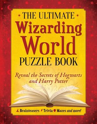 The Ultimate Wizarding World Puzzle Book: Reveal the Secrets of Hogwarts and Harry Potter (Brainteasers, Trivia, Mazes and More!)