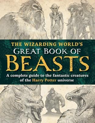 The Wizarding World's Great Book of Beasts: A Complete Guide to the Fantastic Creatures of the Harry Potter Universe