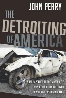 The Detroiting of America: What Happened to the Motor City - Why Other Cities Followed - How Detroit Is Coming Back