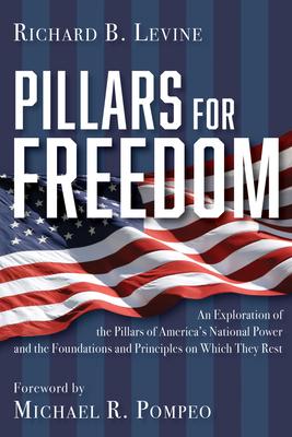 Pillars for Freedom: An Exploration of the Pillars of America's National Power and the Foundations and Principles on Which They Rest