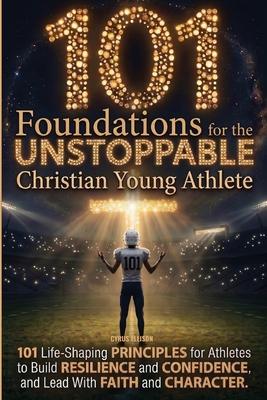 101 Foundations for the Unstoppable Christian Young Athlete: Life-Shaping Principles for Athletes to Build Resilience, Confidence, and Lead With Faith Subscription