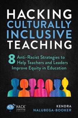 Hacking Culturally Inclusive Teaching: 8 anti-racist lessons that help teachers and leaders improve equity in education