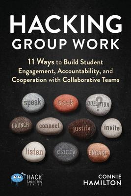 Hacking Group Work: 11 Ways to Build Student Engagement, Accountability, and Cooperation with Collaborative Teams