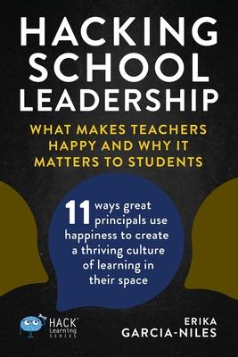 Hacking School Leadership: What Makes Teachers Happy and Why It Matters to Students 11 ways great principals use happiness to create a thriving c