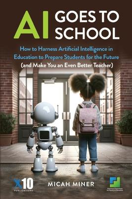 AI Goes to School: How to Harness Artificial Intelligence in Education to Prepare Students for the Future (And make you an even better te