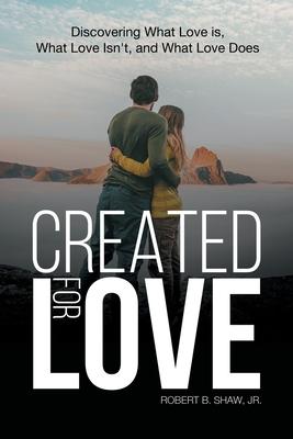 Created for Love: Discovering What Love is, What Love Isn't, and What Love Does