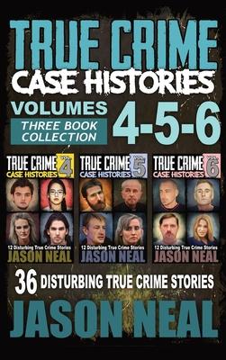 True Crime Case Histories - (Books 4, 5, & 6): 36 Disturbing True Crime Stories (3 Book True Crime Collection)