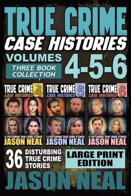 True Crime Case Histories - (Books 4, 5, & 6) LARGE PRINT EDITION: 36 Disturbing True Crime Stories (3 Book True Crime Collection)