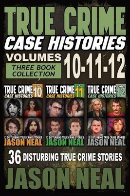 True Crime Case Histories - (Books 10, 11, & 12): 36 Disturbing Stories True Crime Stories