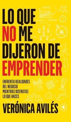 Lo que no me dijeron de emprender: Enfrenta realidades del negocio mientras disfrutas lo que haces