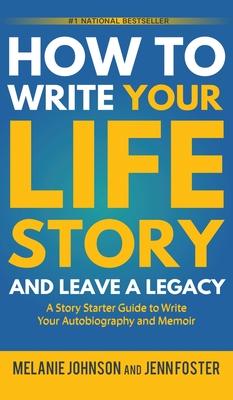 How to Write Your Life Story and Leave a Legacy: A Story Starter Guide to Write Your Autobiography and Memoir