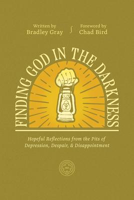 Finding God in the Darkness: Hopeful Reflections from the Pit of Depression, Despair, and Disappointment