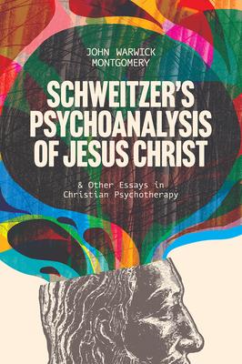 Schweitzer's Psychoanalysis of Jesus Christ: And Other Essays in Christian Psychotherapy