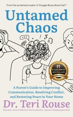 Untamed Chaos: A Parent's Guide to Improving Communication, Resolving Conflict, and Restoring Peace in Your Home