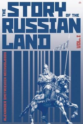 The Story of the Russian Land: Volume I: From Antiquity to the Death of Yaroslav the Wise (1054)