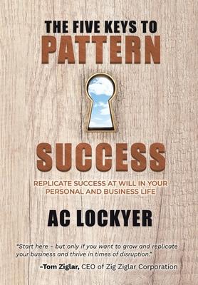 The Five Keys to Pattern Success: Replicate Success at Will in Your Personal and Business Life