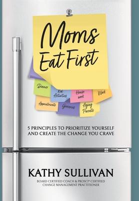 Moms Eat First: 5 Principles to Prioritize Yourself and Create the Change You Crave