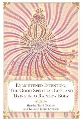 Enlightened Intention, The Good Spiritual Life, and Dying into Rainbow Body