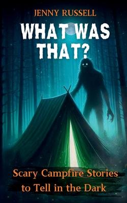 What Was That? Scary Campfire Stories to Tell in the Dark: Spooky Tales for Kids 9-12