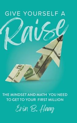 Give Yourself a Raise: The Mindset and Math You Need to Get to Your First Million