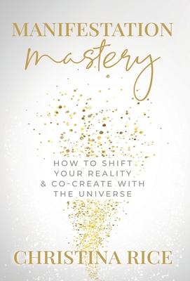 Manifestation Mastery: How to Shift Your Reality & Co-Create with the Universe&#65279;