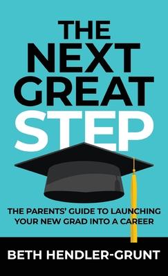 The Next Great Step: The Parents' Guide to Launching Your New Grad into a Career