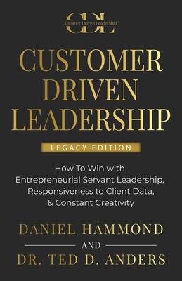 Customer Driven Leadership: How To Win with &#65279;Entrepreneurial Servant Leadership, &#65279;Responsiveness to Client Data, & Constant Creativi