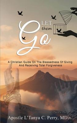 Let them Go!: A Christian Guide On The Blessedness Of Giving And Receiving Total Forgiveness