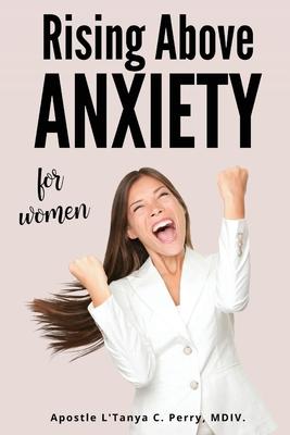 Rising Above Anxiety for Women: Exploring The Scriptures To Calm Your Mind And Experience Divine Peace