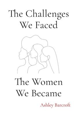 The Challenges We Faced, The Women We Became