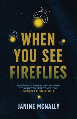 When You See Fireflies: Equipping Leaders and Parents to Minister Effectively to Generation Alpha