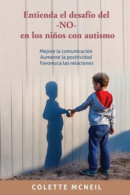 Entienda el desafo del -NO- en los nios con autismo: Mejore la comunicacin, Aumente la positividad, Favorezca las relaciones