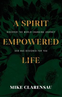 A Spirit Empowered Life: Discover the world-changing journey God has designed for you