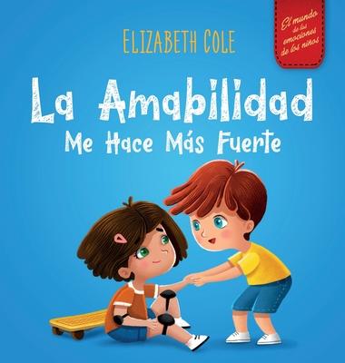 La amabilidad me hace ms fuerte: Libro infantil ilustrado sobre la magia de la amabilidad, la empata y el respeto (El mundo de las emociones de los