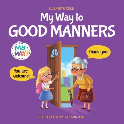 My Way to Good Manners: Kids Book about Manners, Etiquette and Behavior that Teaches Children Social Skills, Respect and Kindness, Ages 3 to 1