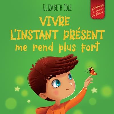 Vivre l'instant prsent me rend plus fort: Livre pour enfants, pour retrouver le calme, rester concentr et surmonter l'anxit (Le monde des motions