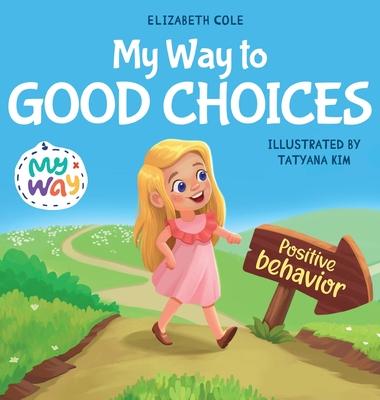 My Way to Good Choices: Children's Book about Positive Behavior and Understanding Consequences that Teaches Kids to Choose, Take Responsibilit