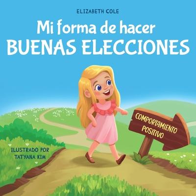 Mi forma de hacer buenas elecciones: Libro infantil sobre comportamiento positivo y comprensin de las consecuencias que ensea a los nios a elegir,