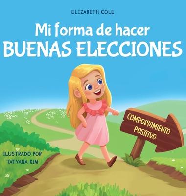 Mi forma de hacer buenas elecciones: Libro infantil sobre comportamiento positivo y comprensin de las consecuencias que ensea a los nios a elegir,