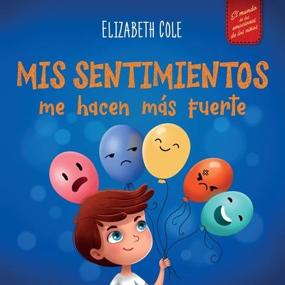 Mis sentimientos me hacen ms fuerte: Libro para nios sobre los sentimientos que ensea a identificar y expresar las grandes emociones (ira, ansiedad