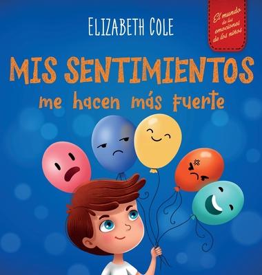 Mis sentimientos me hacen ms fuerte: Libro para nios sobre los sentimientos que ensea a identificar y expresar las grandes emociones (ira, ansiedad