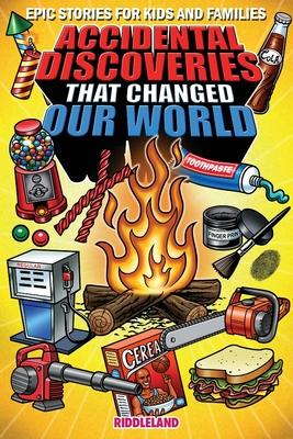 Epic Stories For Kids and Family - Accidental Discoveries That Changed Our World: Fascinating Origins of Discoveries and Inventions to Inspire Curious