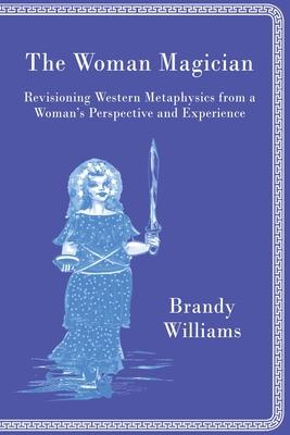 The Woman Magician: Revisioning Western Metaphysics from a Woman's Perspective and Experience