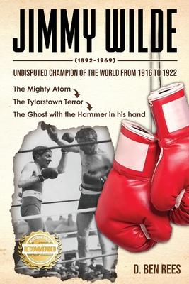 Jimmy Wilde ( 1892-1969): Undisputed Champion Of the World From 1916 to 1922: The Mighty Atom