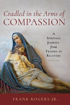 Cradled in the Arms of Compassion: A Spiritual Journey from Trauma to Recovery