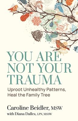 You Are Not Your Trauma: Uproot Unhealthy Patterns, Heal the Family Tree