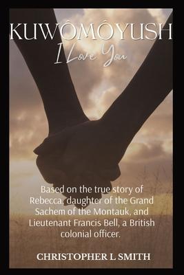 Kuwmyush- I Love You: A Novel Based on the true story of Rebecca, daughter of the Grand Sachem of the Montauk, and Lieutenant Francis Bell,